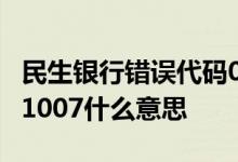 民生银行错误代码0001 民生银行错误代码001007什么意思