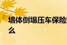 墙体倒塌压车保险赔么 墙体倒塌压车保险赔么
