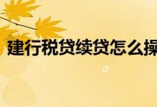 建行税贷续贷怎么操作 建行税贷怎么办续贷