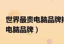 世界最贵电脑品牌排行榜（全球十大最昂贵的电脑品牌）