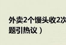 外卖2个馒头收2次打包费被吐槽（包装费问题引热议）