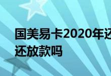 国美易卡2020年还放款吗 国美易卡2020年还放款吗
