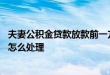 夫妻公积金贷款放款前一方辞职 夫妻公积金贷款一方辞职了怎么处理