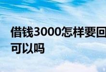借钱3000怎样要回来 直接私人电话联系借钱可以吗