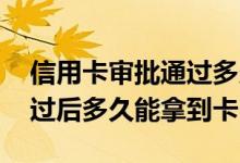信用卡审批通过多久能拿到卡 信用卡审批通过后多久能拿到卡