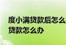度小满贷款后怎么撤销 度小满借款后想取消贷款怎么办