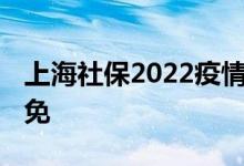 上海社保2022疫情减免了吗 按照什么标准减免 