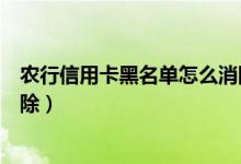 农行信用卡黑名单怎么消除（建设银行信用卡黑名单几年消除）