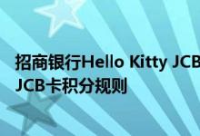 招商银行Hello Kitty JCB卡费用说明 招商银行Hello Kitty JCB卡积分规则