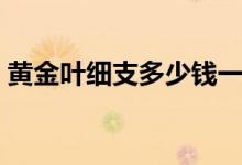 黄金叶细支多少钱一包（该系列香烟有几种）