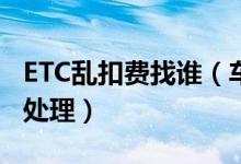 ETC乱扣费找谁（车主可以通过两个方式投诉处理）