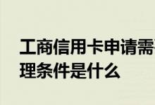 工商信用卡申请需要哪些条件 工商信用卡办理条件是什么