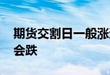 期货交割日一般涨还是跌 期货交割日为什么会跌