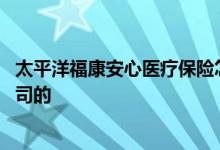 太平洋福康安心医疗保险怎么样 福康孝心意外保险是哪家公司的
