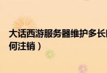 大话西游服务器维护多长时间（威海商业银行信用卡网上如何注销）