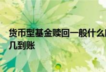货币型基金赎回一般什么时候到账 货币型基金赎回款一般t 几到账