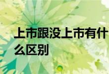上市跟没上市有什么区别 上市跟不上市有什么区别