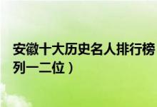 安徽十大历史名人排行榜（安徽有哪些历史人物华佗曹操分列一二位）