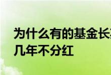 为什么有的基金长期不分红 有的基金为什么几年不分红