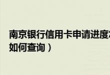 南京银行信用卡申请进度怎么查（南京银行信用卡申卡进度如何查询）
