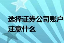 选择证券公司账户需要注意什么 选证券公司注意什么