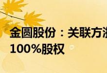 金圆股份：关联方浙江华阅摘牌受让互助金圆100%股权
