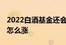2022白酒基金还会涨吗 为什么很多基金都不怎么涨