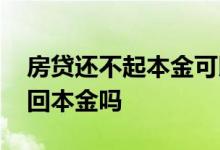 房贷还不起本金可以退吗 房贷还不起可以收回本金吗