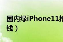 国内绿iPhone11抢断货（绿色版本售价多少钱）