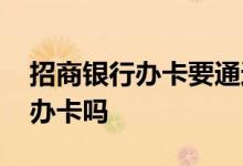 招商银行办卡要通过柜台吗 招商银行分行能办卡吗