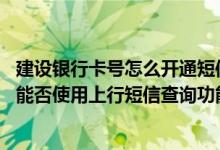 建设银行卡号怎么开通短信通知 建设银行：我的卡号变更后能否使用上行短信查询功能