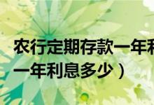 农行定期存款一年利率是多少（农行定期存款一年利息多少）