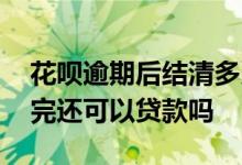 花呗逾期后结清多久可以使用 花呗逾期后还完还可以贷款吗