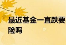 最近基金一直跌要不要赎回 基金一直涨有风险吗
