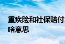 重疾险和社保赔付冲突吗 重疾险赔付金额是啥意思
