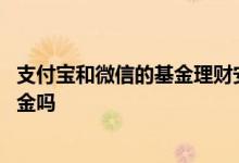 支付宝和微信的基金理财安全吗 微信和支付宝上的理财是基金吗