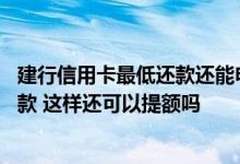 建行信用卡最低还款还能申请吗 我的建行信用卡经常最低还款 这样还可以提额吗