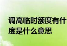 调高临时额度有什么用 银行临时调增信用额度是什么意思
