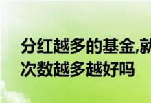 分红越多的基金,就越是好基金吗? 基金分红次数越多越好吗