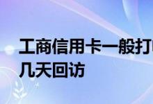 工商信用卡一般打电话回访不 工商信用卡第几天回访