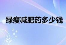 绿瘦减肥药多少钱（绿瘦减肥效果怎么样）