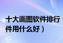 十大画图软件排行（绘图软件都有哪些画画软件用什么好）