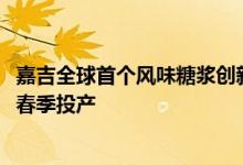 嘉吉全球首个风味糖浆创新生产基地将落地浙江预计2023年春季投产