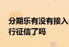 分期乐有没有接入央行征信系统 分期乐上央行征信了吗