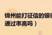锦州能打征信的银行（锦州银行信用卡征信了通过率高吗）