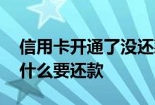 信用卡开通了没还款怎么办 信用卡没开通为什么要还款