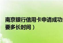 南京银行信用卡申请成功多久发卡（南京银行信用卡申卡需要多长时间）