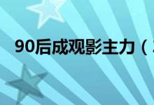 90后成观影主力（2019年贡献55%票房）