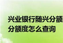兴业银行随兴分额度怎么查询 兴业银行随兴分额度怎么查询
