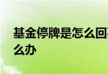 基金停牌是怎么回事 基金持有的股票停牌怎么办